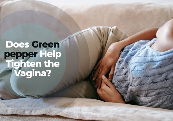 Does Green Pepper Help Tighten the Vaginal? Here’s the Truth